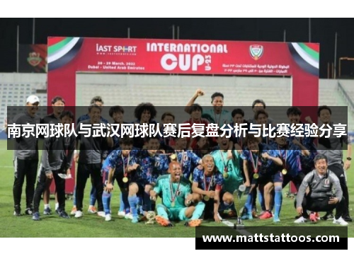 南京网球队与武汉网球队赛后复盘分析与比赛经验分享