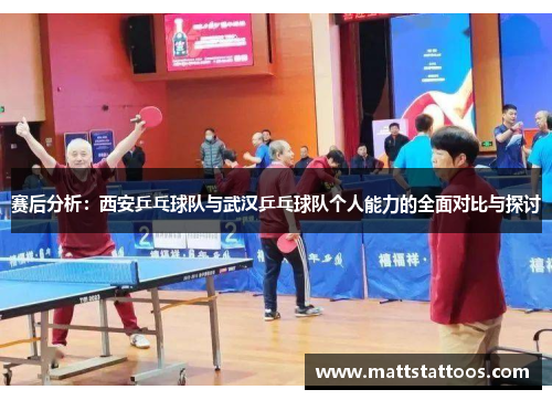 赛后分析：西安乒乓球队与武汉乒乓球队个人能力的全面对比与探讨