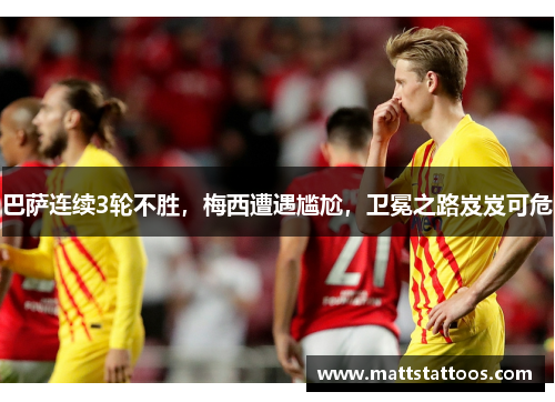巴萨连续3轮不胜，梅西遭遇尴尬，卫冕之路岌岌可危