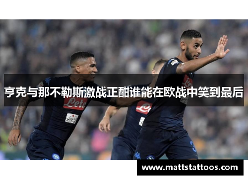 亨克与那不勒斯激战正酣谁能在欧战中笑到最后