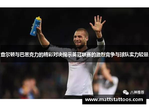查尔顿与巴恩克力的精彩对决揭示英冠联赛的激烈竞争与球队实力较量